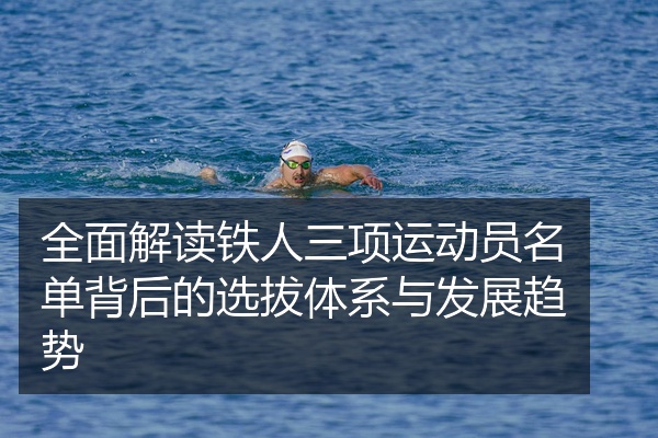 全面解读铁人三项运动员名单背后的选拔体系与发展趋势