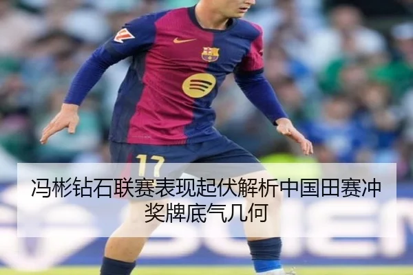 冯彬钻石联赛表现起伏解析中国田赛冲奖牌底气几何