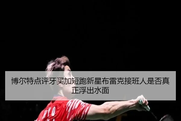 博尔特点评牙买加短跑新星布雷克接班人是否真正浮出水面